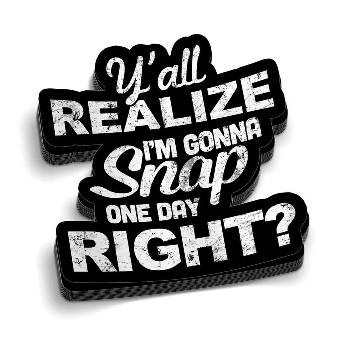 A black and white vinyl sticker featuring the text Y'all Realize I'm Gonna Snap One Day Right with a distressed, gritty texture.