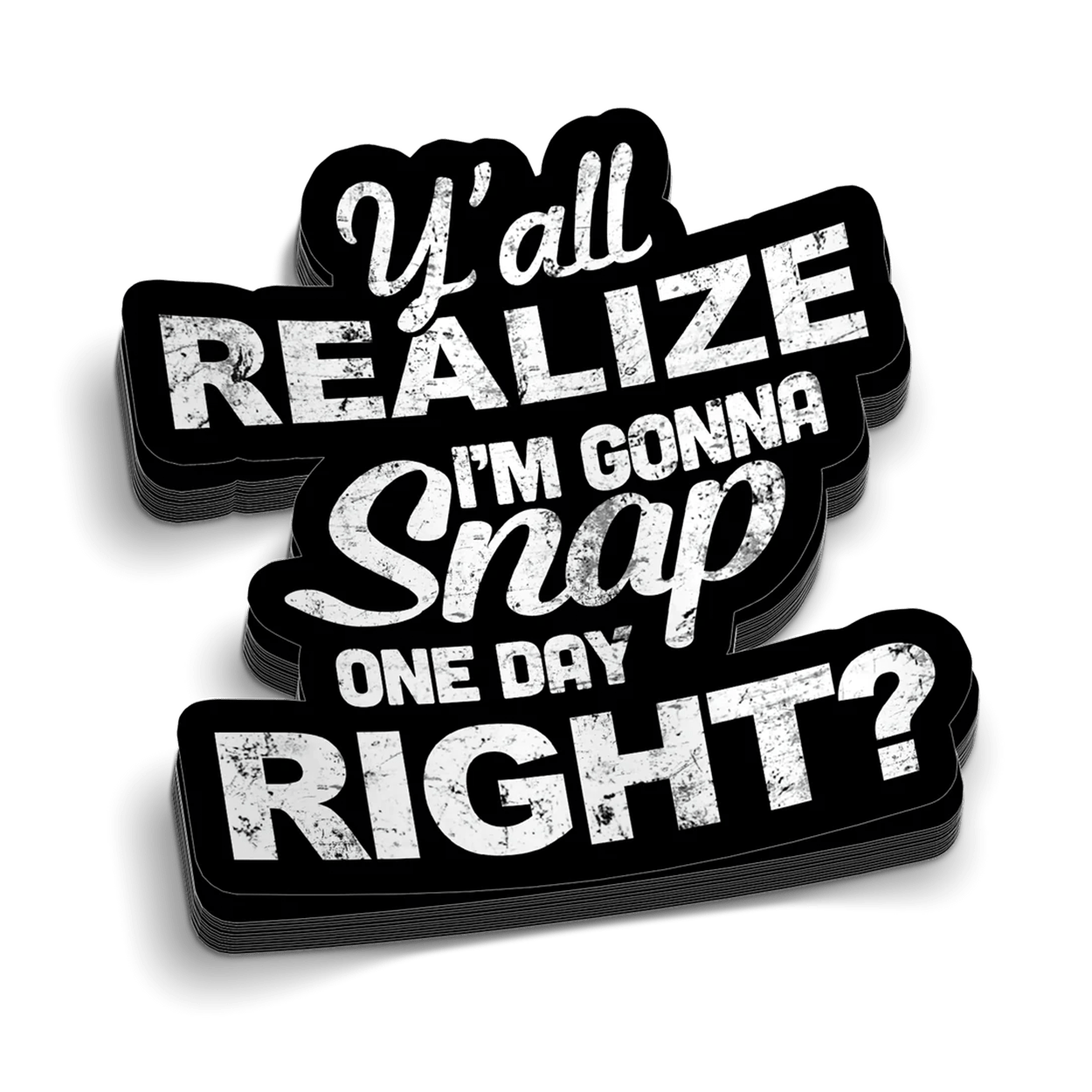 A black and white vinyl sticker featuring the text Y'all Realize I'm Gonna Snap One Day Right with a distressed, gritty texture.