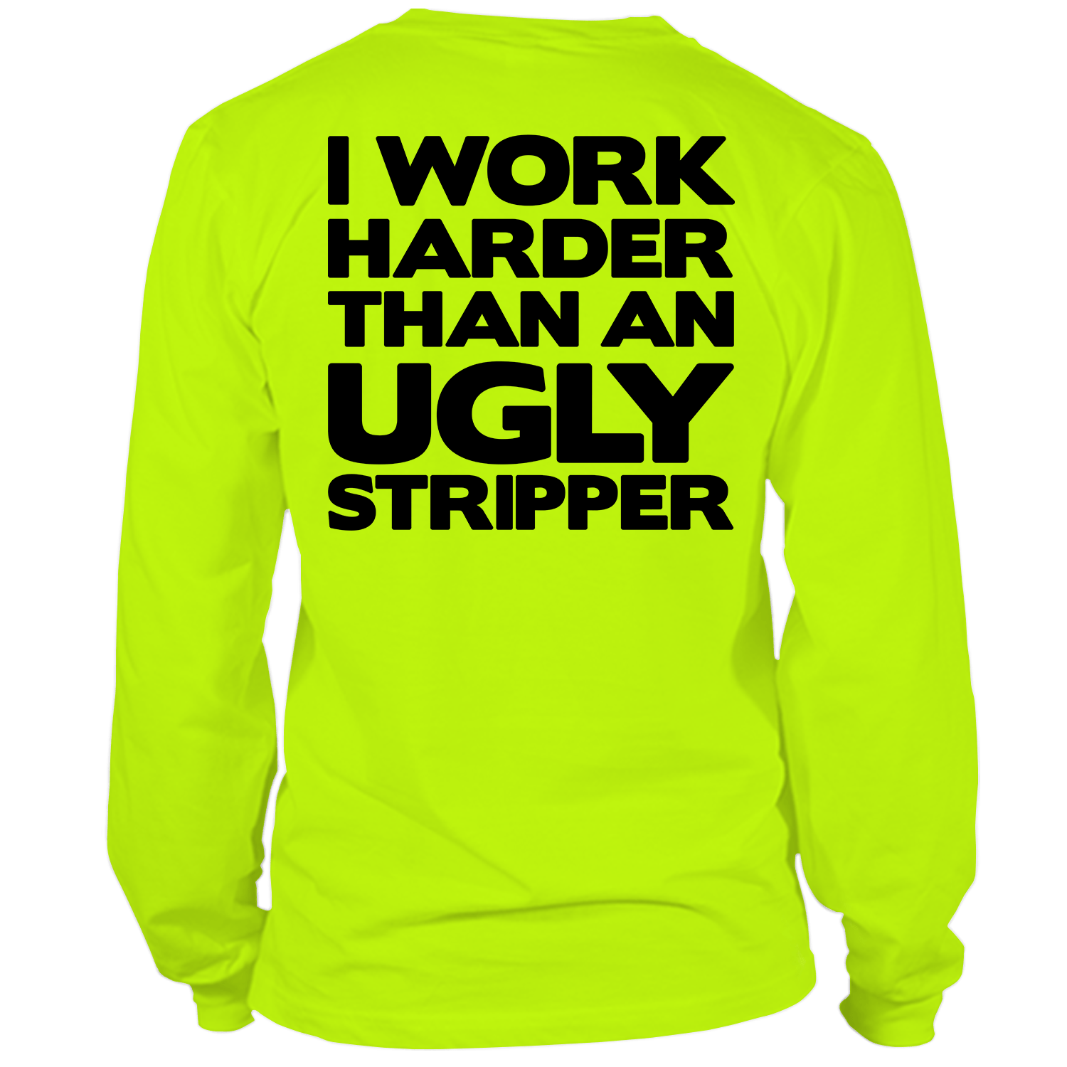 Man wearing a neon yellow long sleeve t-shirt with I Work Harder Than An Ugly Stripper printed on the back