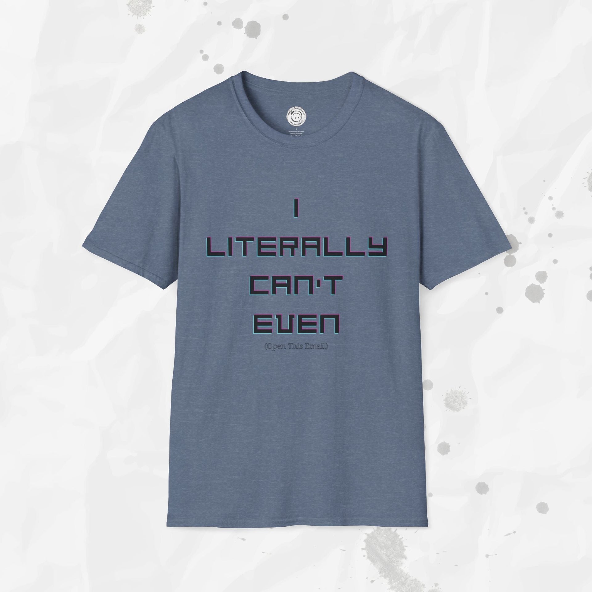 I Literally Can't Even (Open This Email) - T-Shirt