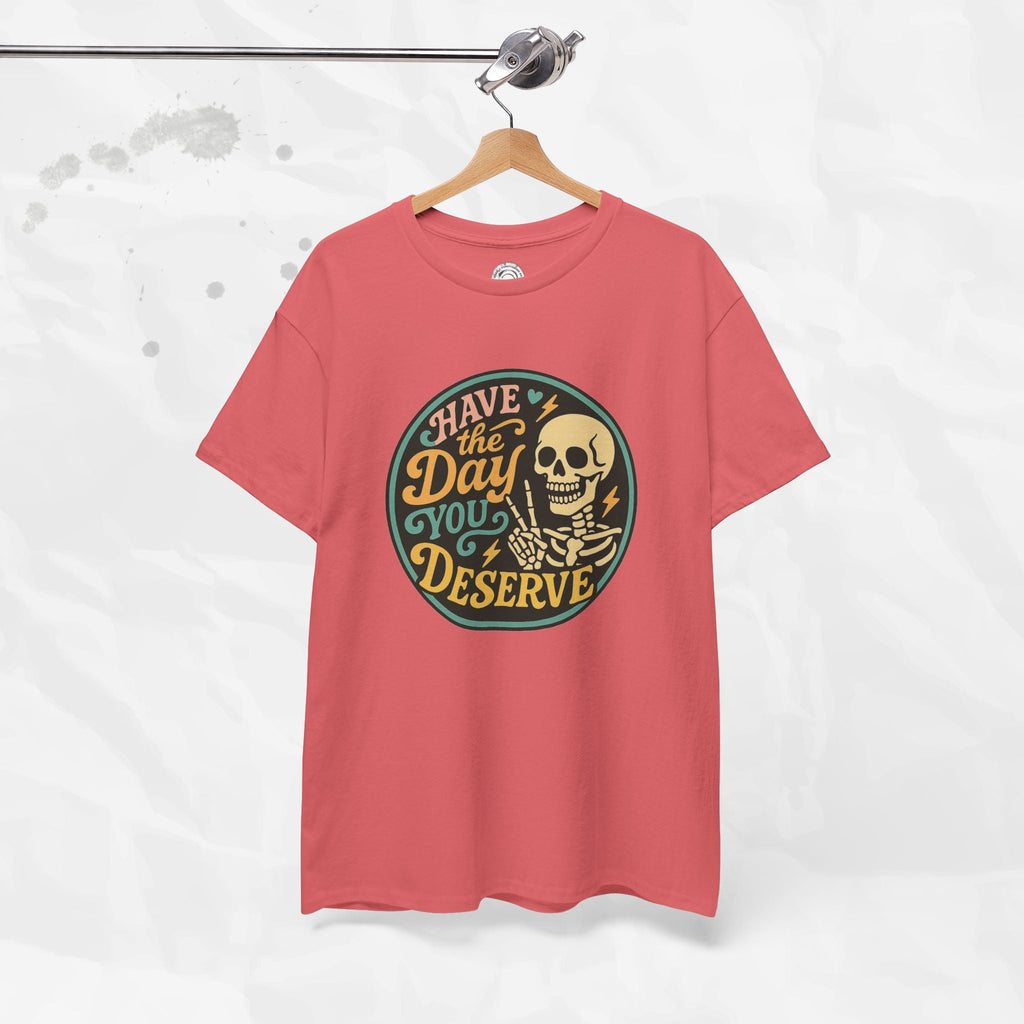 Have the Day You Deserve - T-Shirt