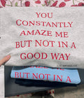 You constantly amaze me but not in a good way