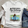 Personalized Fishing Girl T-Shirt - Best Gifts For Fishing Lovers - Some Girls Go Fishing And Drink Too Much