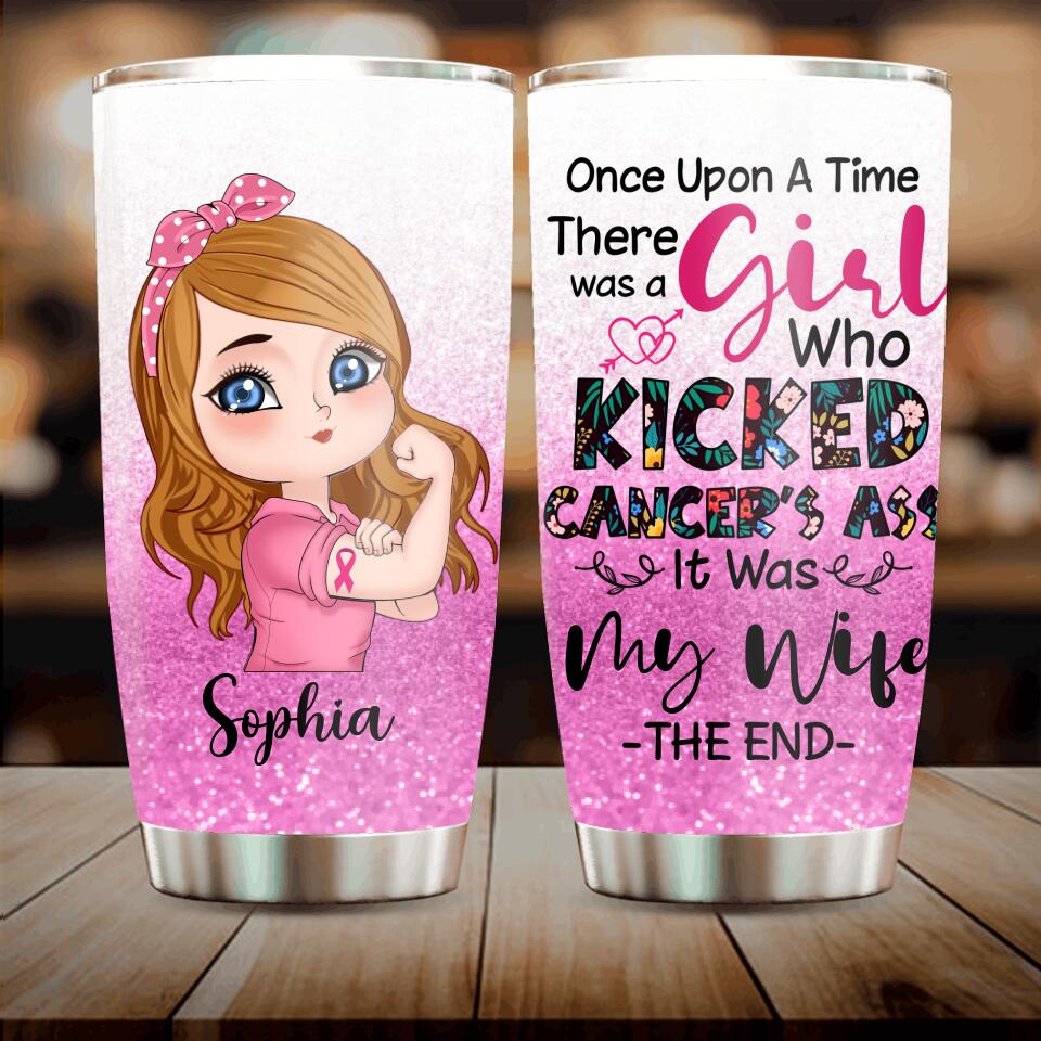 Personalized Breast Cancer Tumbler - Once Upon A Time There Was A Girl Who Kicked Cancer's Ass It Was My Wife