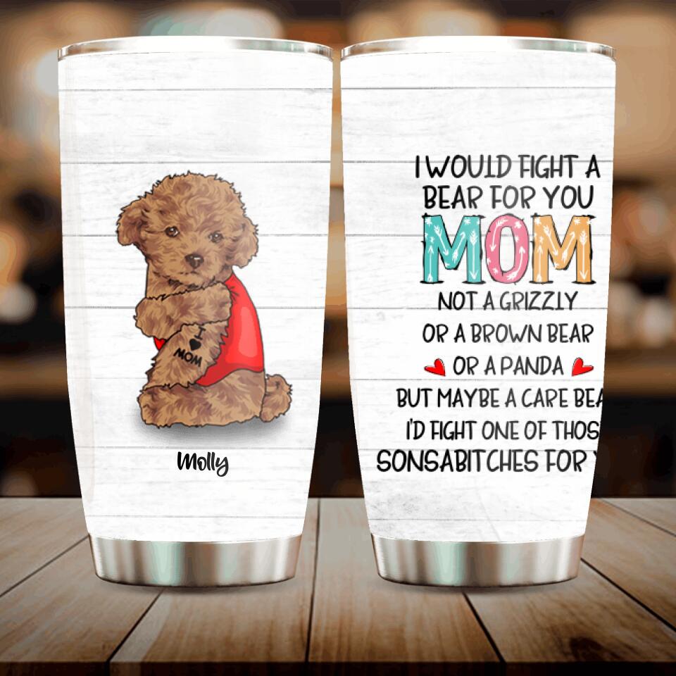 Personalized Fight A Bear Tattoo Dog Mom Tumbler - Up to 5 Dogs - Best Gift For Dog Lover - I Would Fight A Bear For You Mom