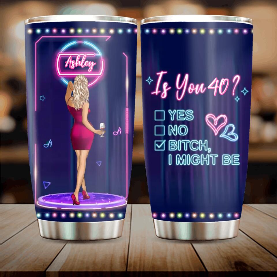 Personalized Drunk Lady Tumbler - Gift Idea For Lady - Is You 40, Yes No Bitch I Might Be
