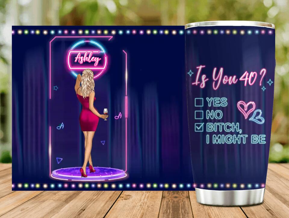 Personalized Drunk Lady Tumbler - Gift Idea For Lady - Is You 40, Yes No Bitch I Might Be