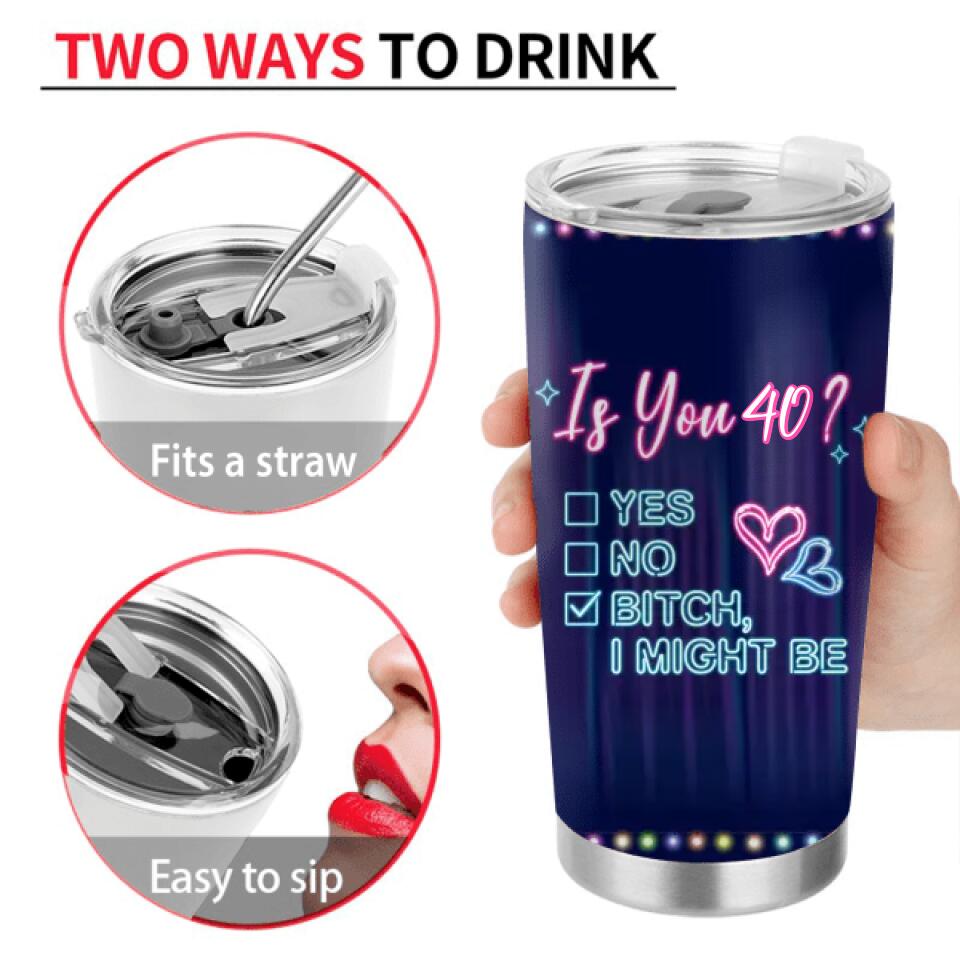 Personalized Drunk Lady Tumbler - Gift Idea For Lady - Is You 40, Yes No Bitch I Might Be