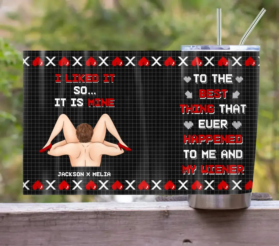 Personalized Couple Tumbler - Gift Idea For Couple/Him/Her/Valentine's Day - To The Best Thing That Ever Happened To Me And My Wiener