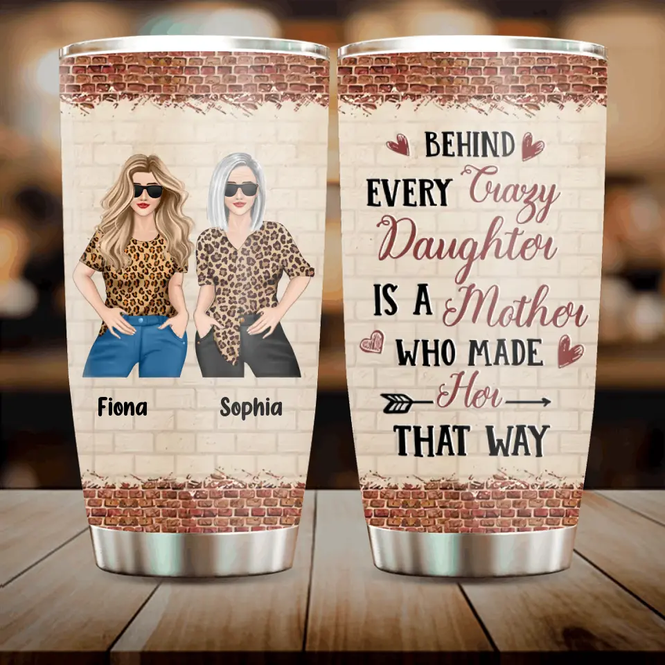 Personalized Mom & Daughter Tumbler - Gift Idea For Mom/Mother's Day From Daughter - Behind Every Crazy Daughter Is A Mother Who Made Her That Way