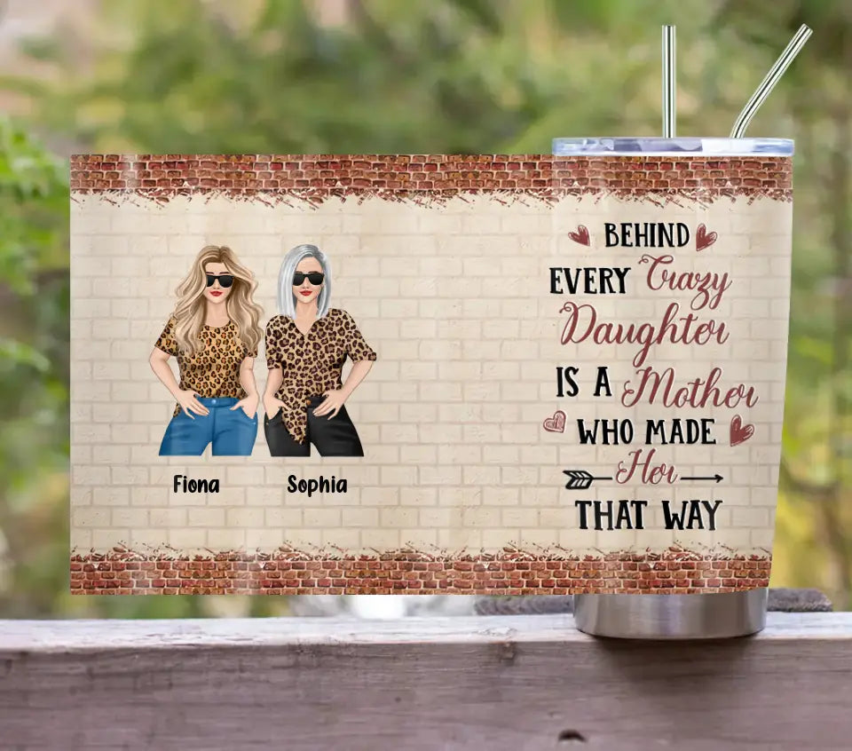 Personalized Mom & Daughter Tumbler - Gift Idea For Mom/Mother's Day From Daughter - Behind Every Crazy Daughter Is A Mother Who Made Her That Way