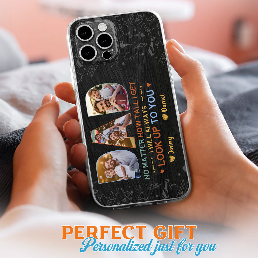 Custom Personalized Dad Photo Phone Case - Father's Day Gift Idea - No Matter How Tall I Get I Will Always Look Up To You - Case for iPhone/Samsung