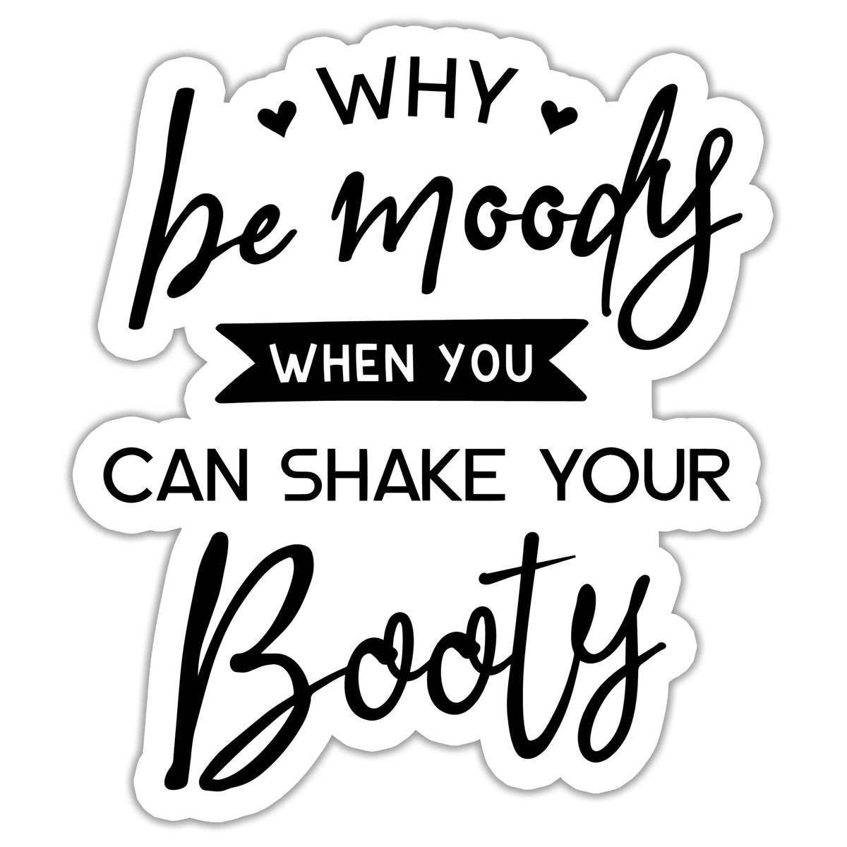 A black and white vinyl sticker with the text Why Be Moody When You Can Shake Your Booty applied to a white water bottle.