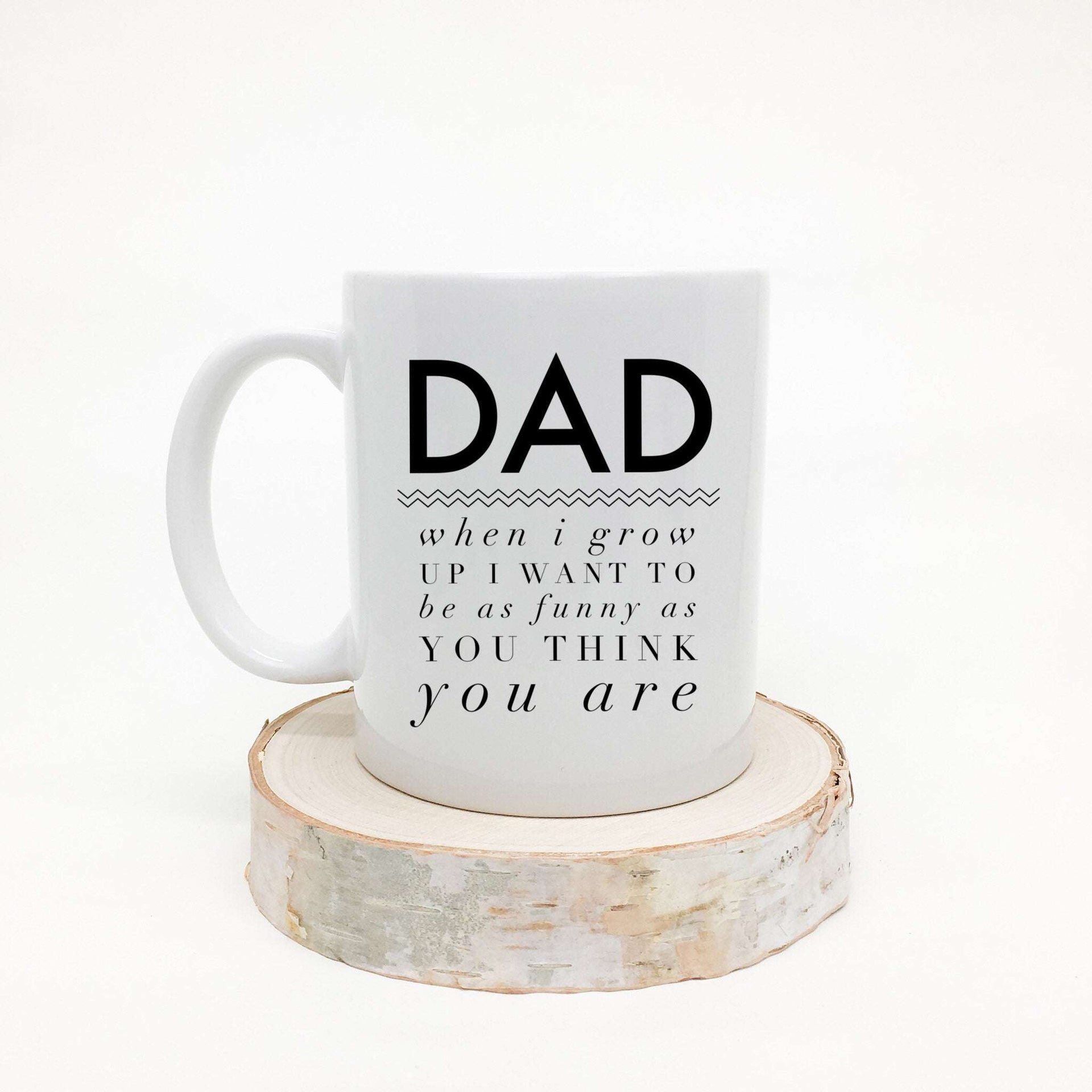 Dad when I grow up I want to be as funny as you think you are