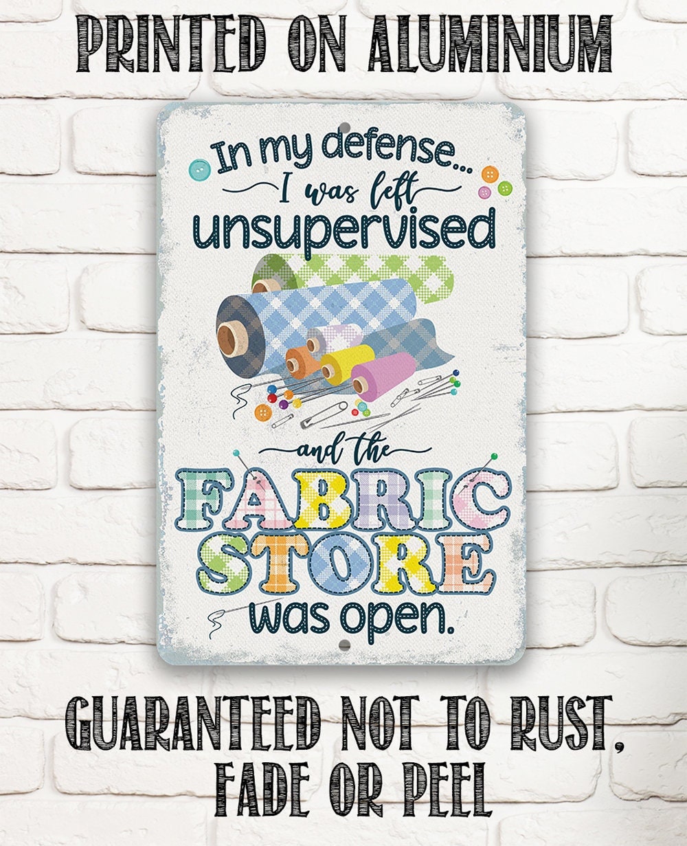 In My Defense, I Was Left Unsupervised and The Fabric Store Was Open - Metal Sign