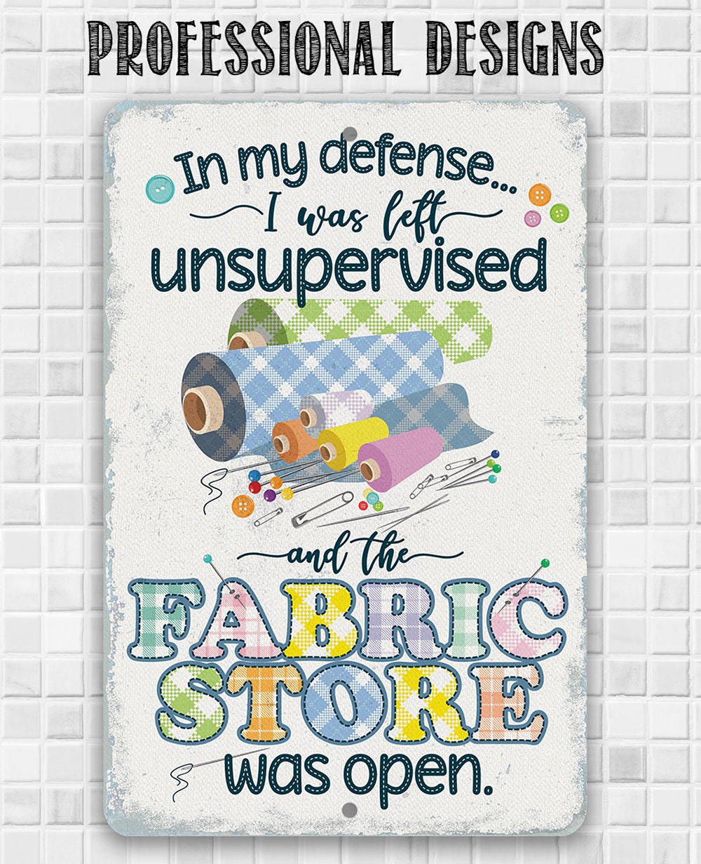 In My Defense, I Was Left Unsupervised and The Fabric Store Was Open - Metal Sign