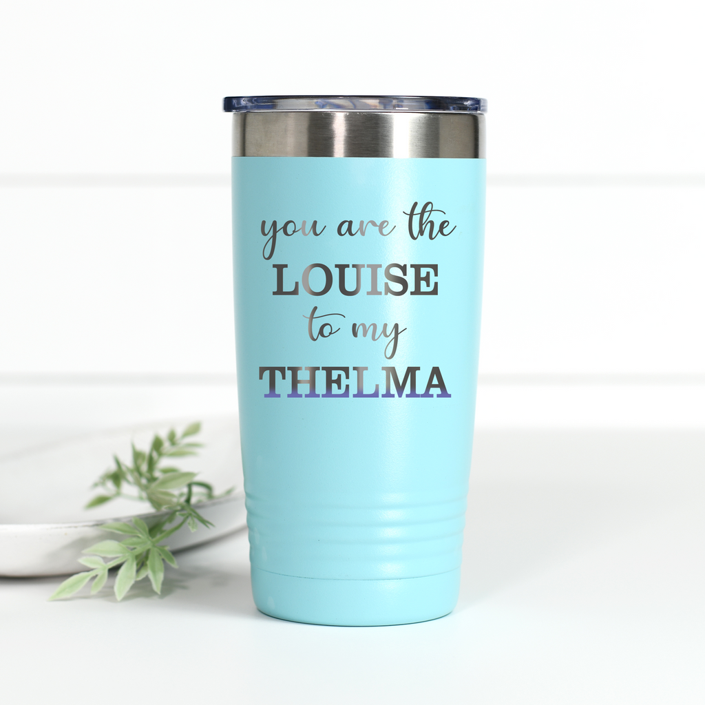 You're the Louise to My Thelma 20 oz Engraved Tumbler