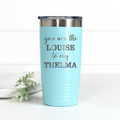 You're the Louise to My Thelma 20 oz Engraved Tumbler